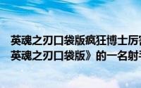 英魂之刃口袋版疯狂博士厉害吗?（疯狂博士 MOBA手游《英魂之刃口袋版》的一名射手英雄）