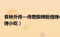食林外传—传奇酸辣粉烧烤小吃（食林外传—传奇酸辣粉烧烤小吃）