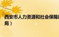 西安市人力资源和社会保障局（西安市人力资源和社会保障局）