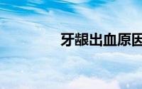 牙龈出血原因（牙龈出血）