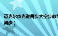 迈克尔杰克逊舞步太空步教学（太空步 迈克尔杰克逊创造的舞步）