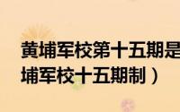 黄埔军校第十五期是哪一年（民国中正剑 黄埔军校十五期制）