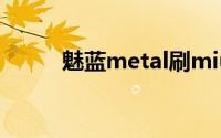 魅蓝metal刷miui（魅蓝metal）