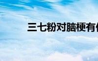 三七粉对脑梗有作用吗（三七粉）