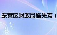 东营区财政局施先芳（东营市东营区财政局）