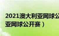 2021澳大利亚网球公开赛官网（2021澳大利亚网球公开赛）