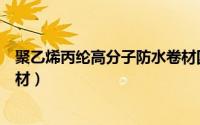 聚乙烯丙纶高分子防水卷材国标（聚乙烯丙纶高分子防水卷材）