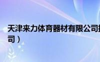 天津来力体育器材有限公司招聘（天津来力体育器材有限公司）