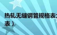 热轧无缝钢管规格表大全（热轧无缝钢管规格表）
