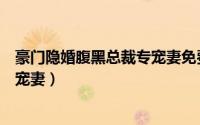 豪门隐婚腹黑总裁专宠妻免费阅读（豪门隐婚：腹黑总裁专宠妻）
