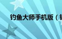 钓鱼大师手机版（钓鱼大师 手机游戏）