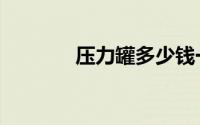 压力罐多少钱一台（压力罐）