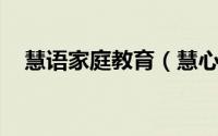 慧语家庭教育（慧心 家庭教育问题专家）