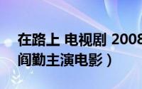 在路上 电视剧 2008（在路上 2004年蒋恺、阎勤主演电影）