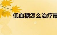 低血糖怎么治疗最快最好（低血糖）