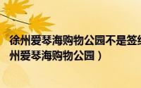 徐州爱琴海购物公园不是签约了吗（爱琴海购物公园 江苏徐州爱琴海购物公园）