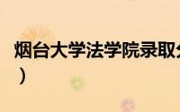 烟台大学法学院录取分数线（烟台大学法学院）