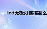 led无极灯遥控怎么操作（LED无极灯）