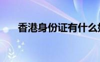 香港身份证有什么好处（香港身份证）