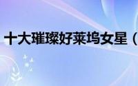 十大璀璨好莱坞女星（好莱坞十大璀璨女星）
