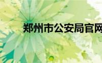 郑州市公安局官网（郑州市公安局）
