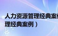人力资源管理经典案例分析文库（人力资源管理经典案例）