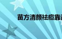 苗方清颜祛痘靠谱吗（苗方清颜）