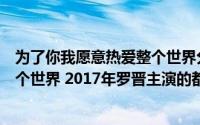 为了你我愿意热爱整个世界分集剧情（为了你我愿意热爱整个世界 2017年罗晋主演的都市剧）