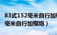 83式152毫米自行加榴炮发射速度（83式152毫米自行加榴炮）