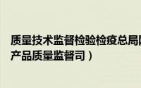 质量技术监督检验检疫总局网（国家质量监督检验检疫总局产品质量监督司）