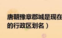 唐朝豫章郡城是现在哪里（豫章 汉朝至唐朝的行政区划名）