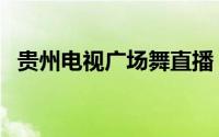 贵州电视广场舞直播（贵州电视广播大学）