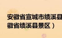 安徽省宣城市绩溪县紫园景点简介（紫园 安徽省绩溪县景区）