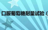 口服葡萄糖耐量试验（口服葡萄糖耐量试验）