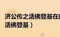 济公传之活佛登基在线观看完整版（济公传之活佛登基）