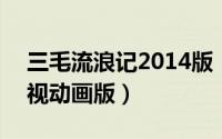 三毛流浪记2014版（三毛流浪记 2006年央视动画版）