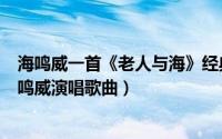 海鸣威一首《老人与海》经典老歌,好听极了!（老人与海 海鸣威演唱歌曲）
