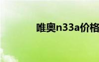 唯奥n33a价格（唯奥N33A）