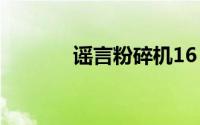 谣言粉碎机16（谣言粉碎机）