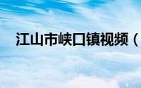 江山市峡口镇视频（江山 浙江省江山市）