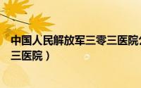 中国人民解放军三零三医院公众号（中国人民解放军第三零三医院）