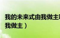 我的未来式由我做主哔哩哔哩（我的未来式由我做主）