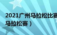 2021广州马拉松比赛什么时间开（2021广州马拉松赛）