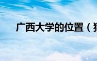 广西大学的位置（狗洞 广西大学地名）