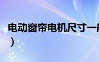 电动窗帘电机尺寸一般是多少（电动窗帘电机）