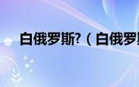 白俄罗斯?（白俄罗斯 白俄罗斯共和国）