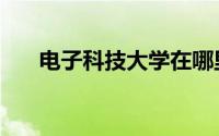 电子科技大学在哪里（电子科技大学）