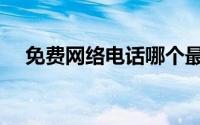 免费网络电话哪个最好（免费网络电话）