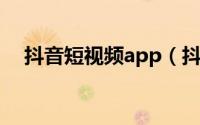 抖音短视频app（抖音 短视频社交软件）