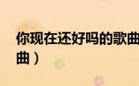 你现在还好吗的歌曲（你还好吗 陈治演唱歌曲）